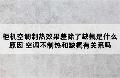 柜机空调制热效果差除了缺氟是什么原因 空调不制热和缺氟有关系吗